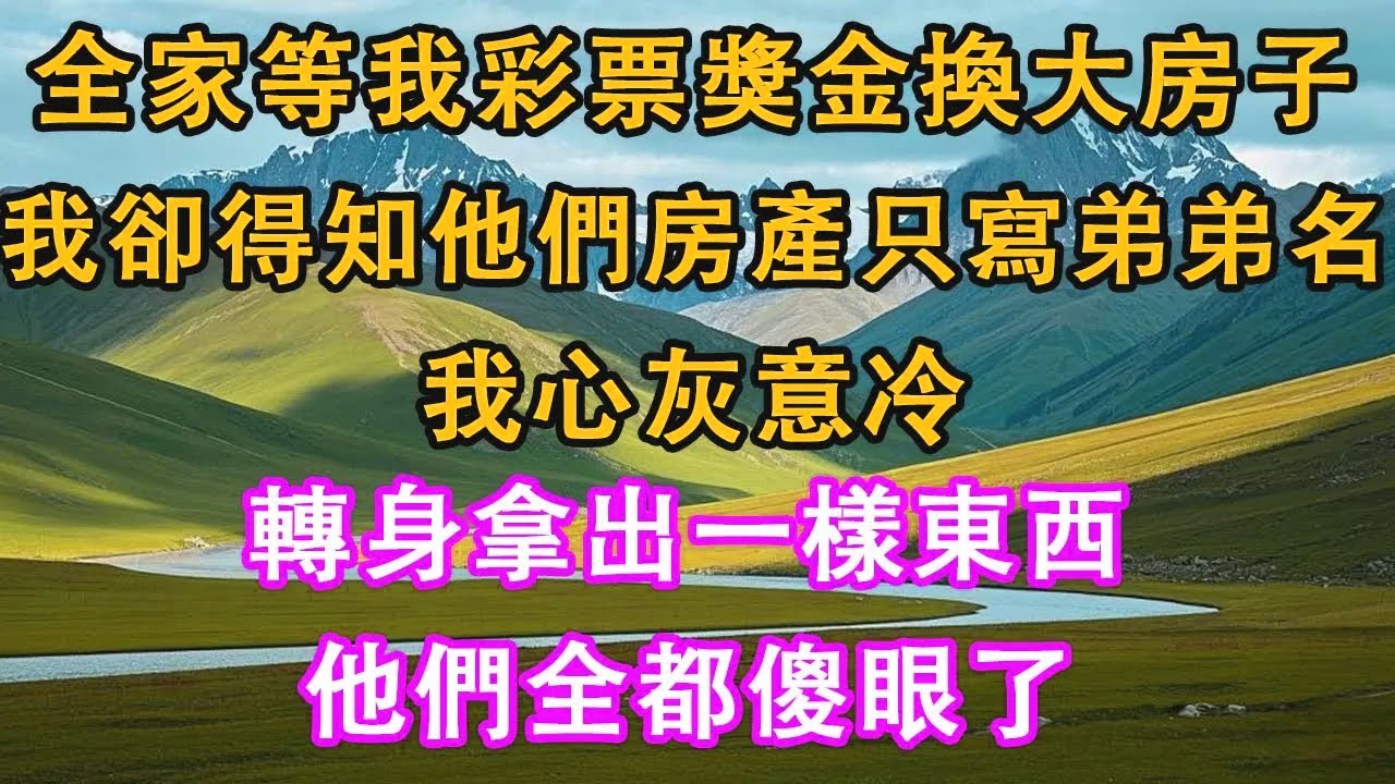 全家等我彩票獎金換大房子，我卻得知他們計畫房產只寫弟弟名。我心灰意冷轉身拿出一樣東西，他們全都傻眼了。#情感需求 #家庭 #故事