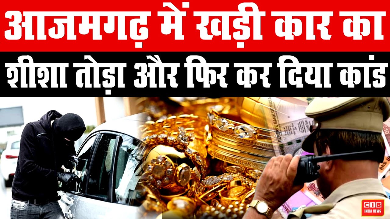 आजमगढ़ में खड़ी कार का शीशा तोड़ा और फिर कर दिया कांड