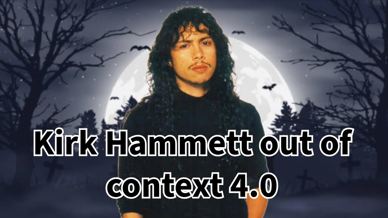 Kirk Hammett out of context 4.0