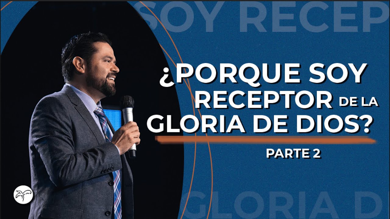 ¿PORQUE SOY RECEPTOR DE LA GLORIA DE DIOS? - Parte 2  |  Pastor Ernesto Fuentes