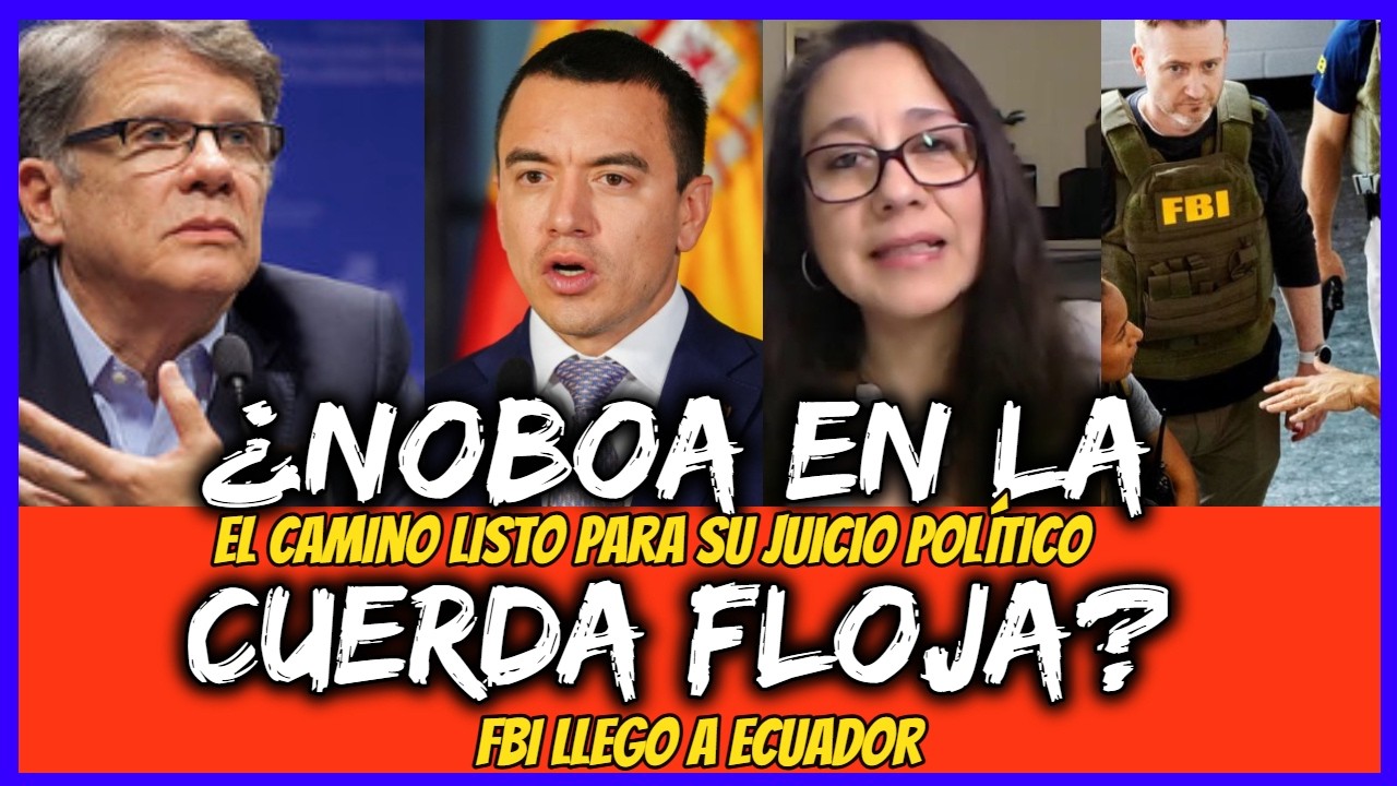 ¿Noboa en la cuerda floja? El camino listo para su juicio político. FBI llega a Ecuador