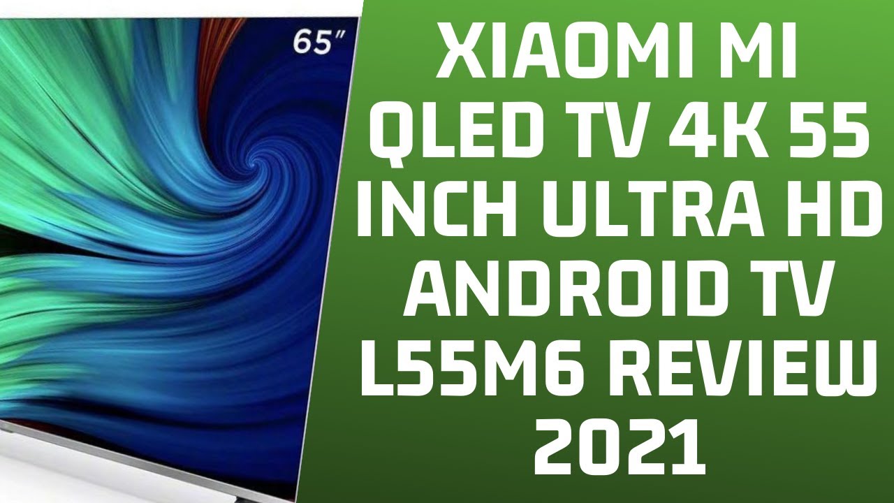 Xiaomi Mi QLED TV 4K 55 inch Ultra HD Android TV L55M6 Review 2021