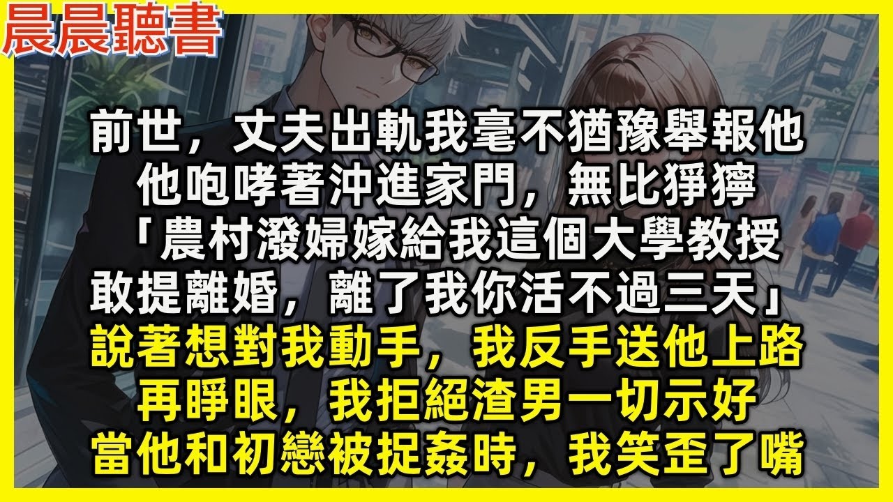【重生爽文】再睜眼，我拒絕渣男一切示好，當他和初戀被捉姦時，我笑歪了嘴。前世丈夫出軌我毫不猶豫舉報他，他猙獰道「農村潑婦嫁給我這個大學教授敢提離婚，離了我你活不過三天」說著想對我動手，我反手送他上