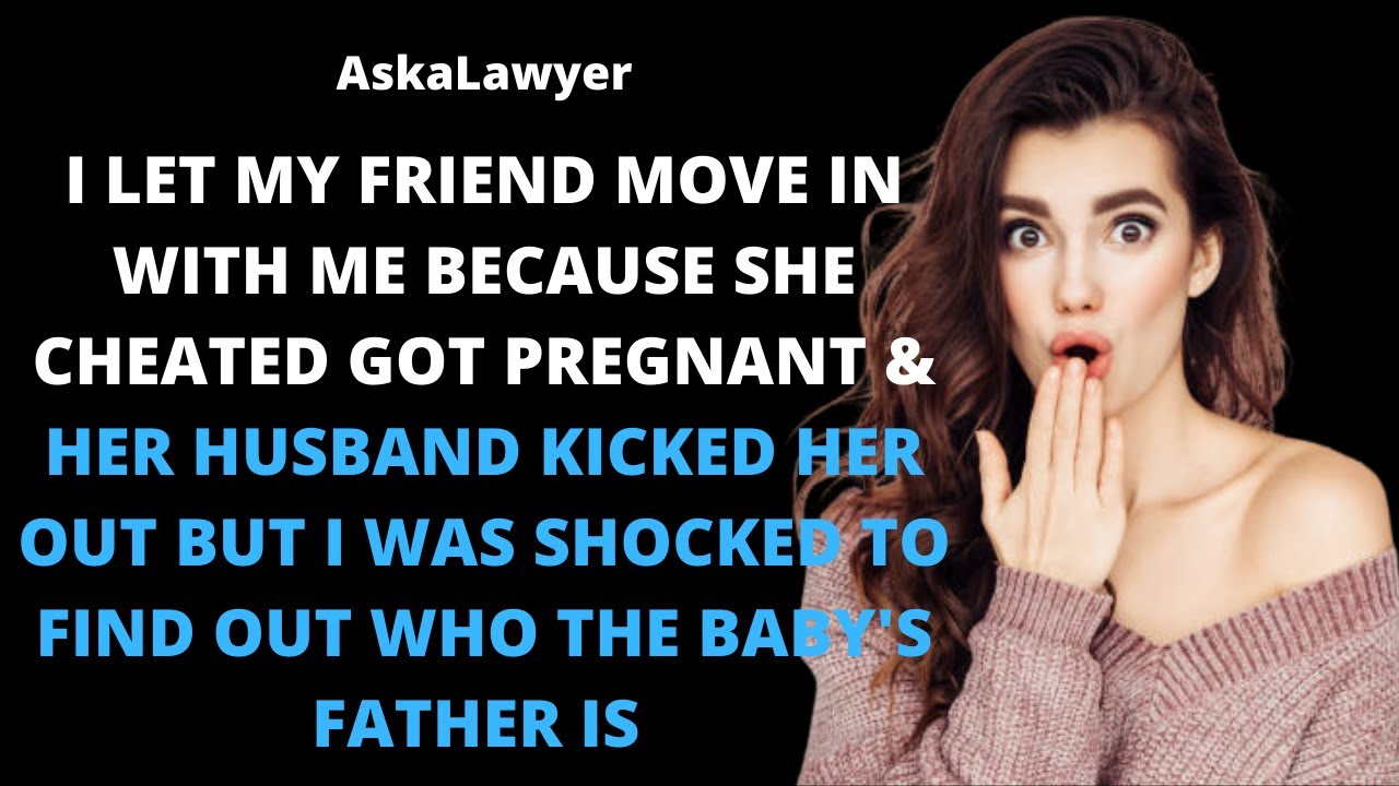 I let my friend move in because she cheated & got pregnant but I found out who's the baby's father