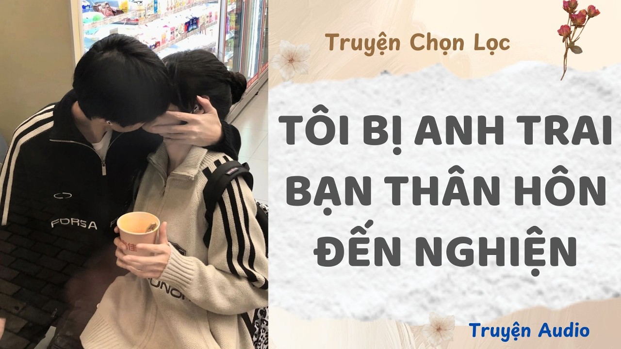 Tôi Bị Anh Trai Bạn Thân Hôn Đến Nghiện | Truyện Full