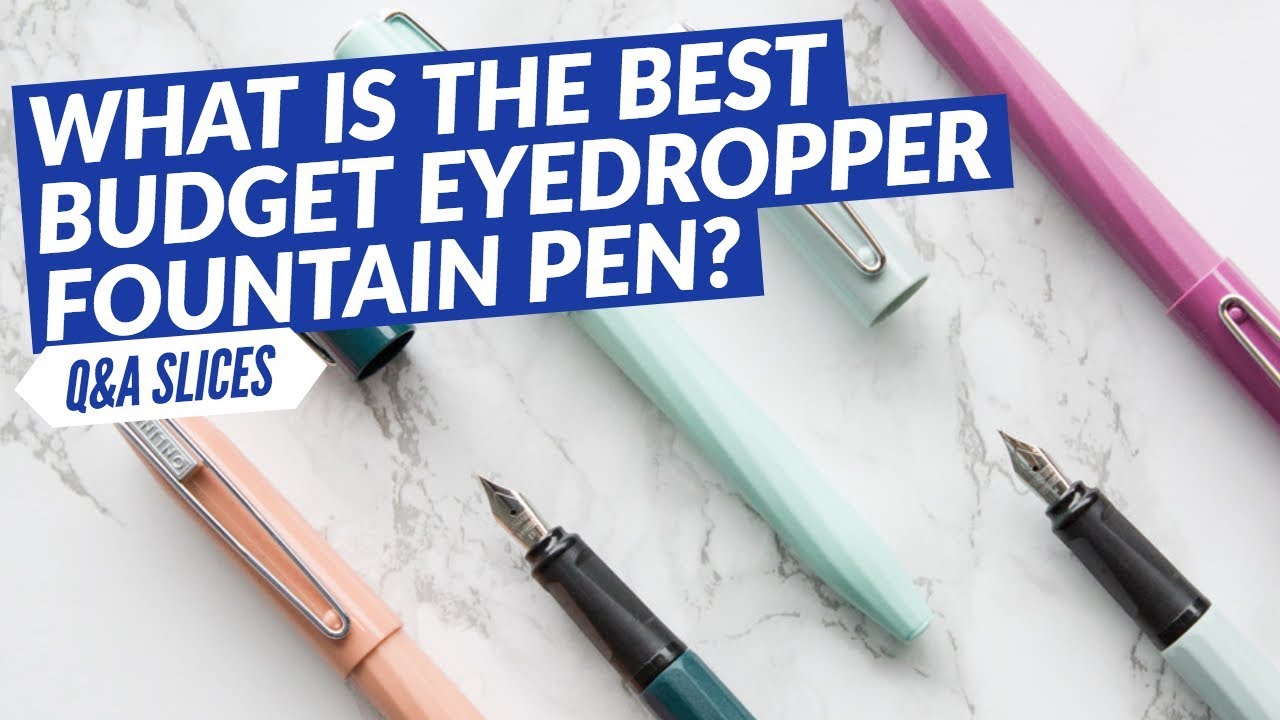 Q&A Slices: What is the best budget eyedropper fountain pen?