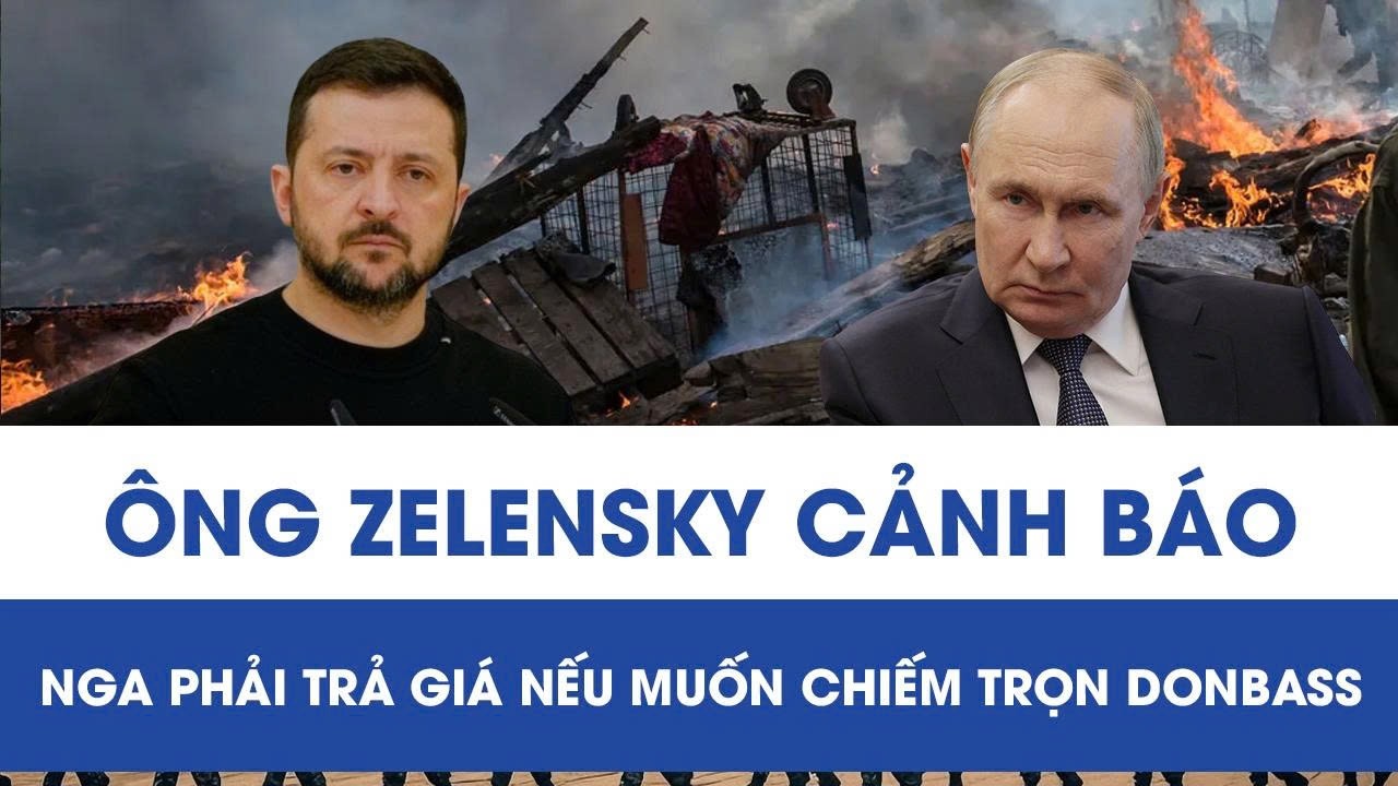 Tổng thống Zelensky cảnh báo nóng: Nga phải trả giá khủng khiếp nếu muốn nuốt trọn Donbass