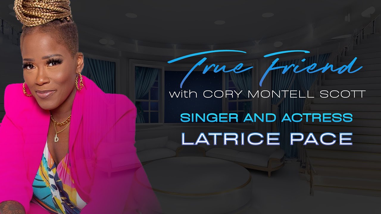 Singer and Actress Latrice Pace | True Friend with Cory Montell Scott | Podcast