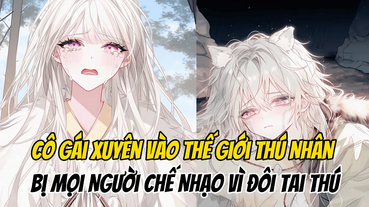 Cô Gái Xuyên Vào Thế Giới Thú Nhân, Bị Mọi Người Chế Nhạo Vì Đôi Tai Thú