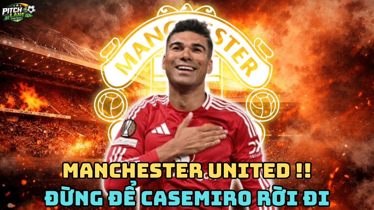 MỘT SAI LẦM KHỦNG KHIẾP NẾU MANCHESTER UNITED ĐỂ CASEMIRO RA ĐI