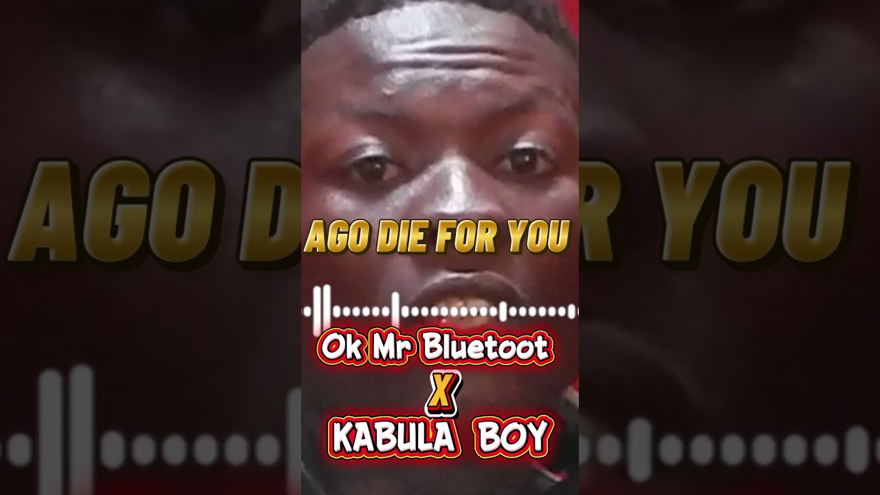 AGO DIE FOR YOU -_Ok Mr Bluetooth- X -Kabula Boy (Vidéos)