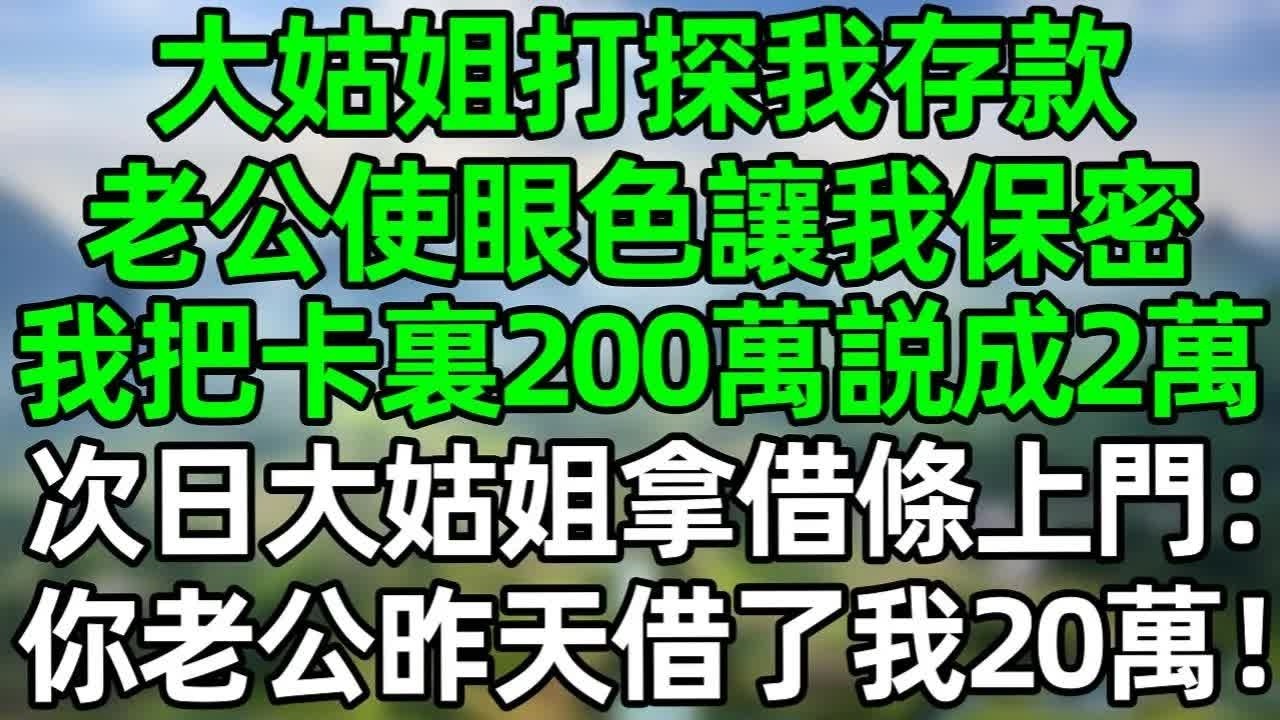 大姑姐打探我存款，老公使眼色讓我保密，我把卡裏200萬説成2萬，次日大姑姐拿借條上門：你老公昨天借了我20萬！#深夜淺讀 #夜讀人生 #大橘講故事  #情感故事  #講故事  #幸福生活 #深夜故事