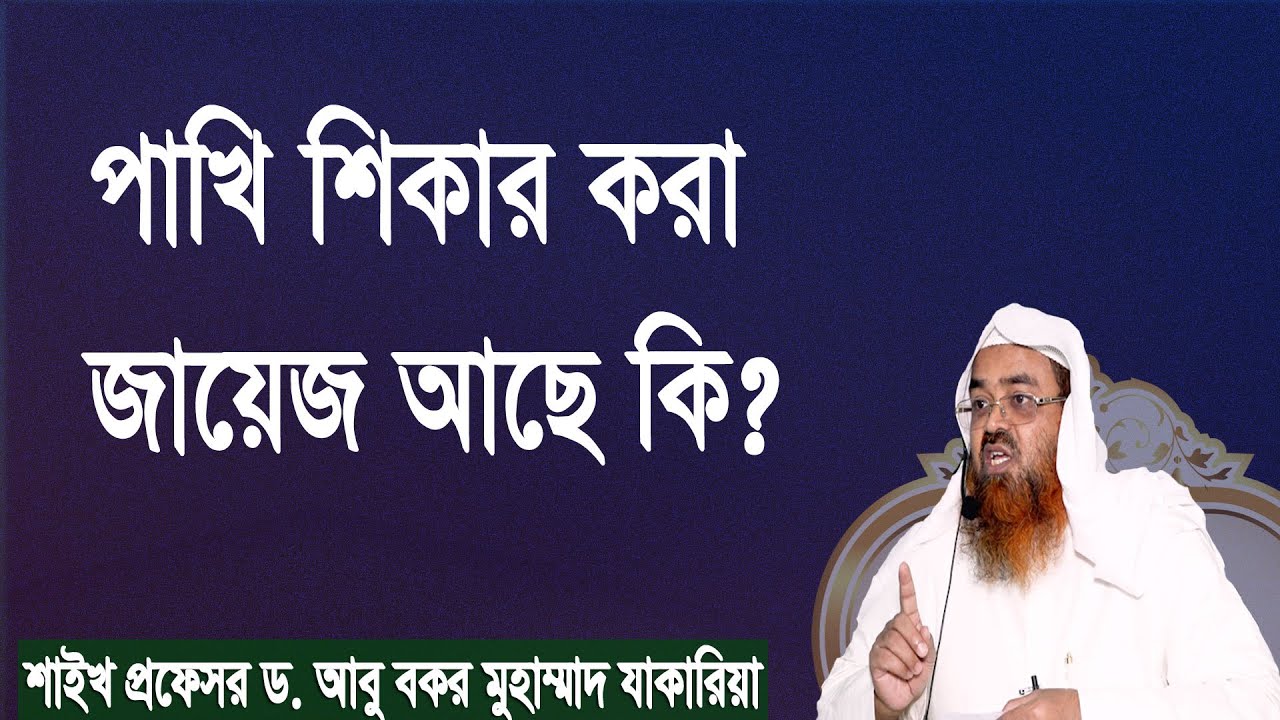 প্রশ্ন : পাখি শিকার করা জায়েজ আছে কি? শাইখ প্রফেসর ড. আবু বকর মুহাম্মাদ যাকারিয়া