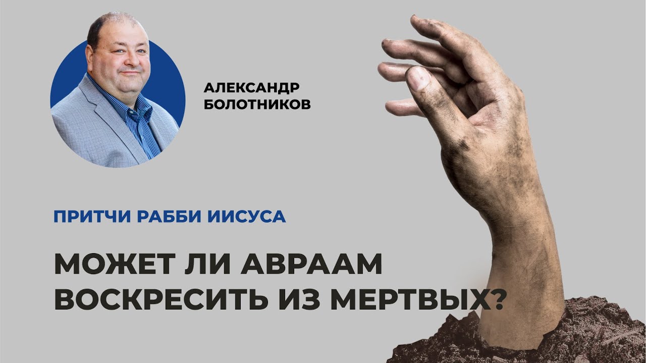 Может ли Авраам воскресить из мертвых? Александр Болотников | Притчи рабби Иисуса (12/12)