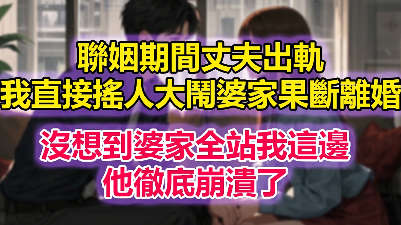 聯姻期間丈夫出軌，我直接搖人大鬧婆家果斷離婚，沒想到婆家全站我這邊，他徹底崩潰了