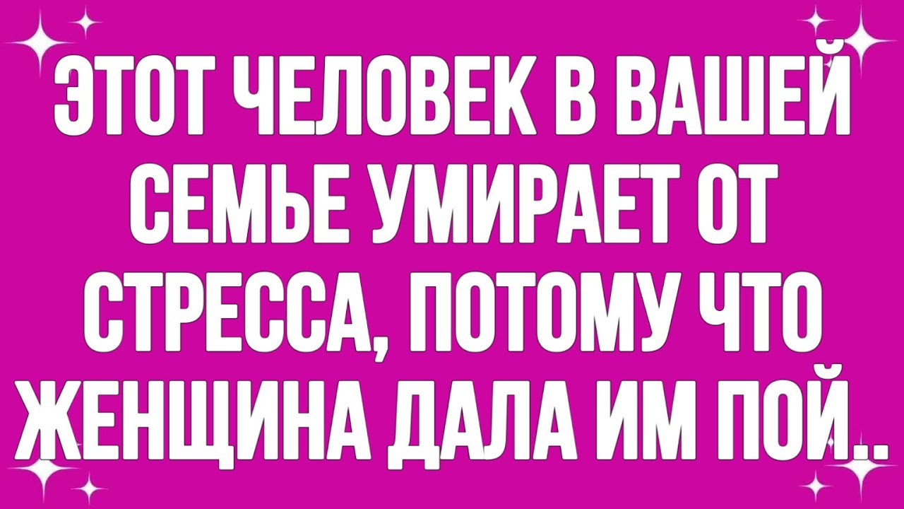 Этот человек в вашей семье умирает от стресса, потому что этот человек в вашей женщине дал им по...