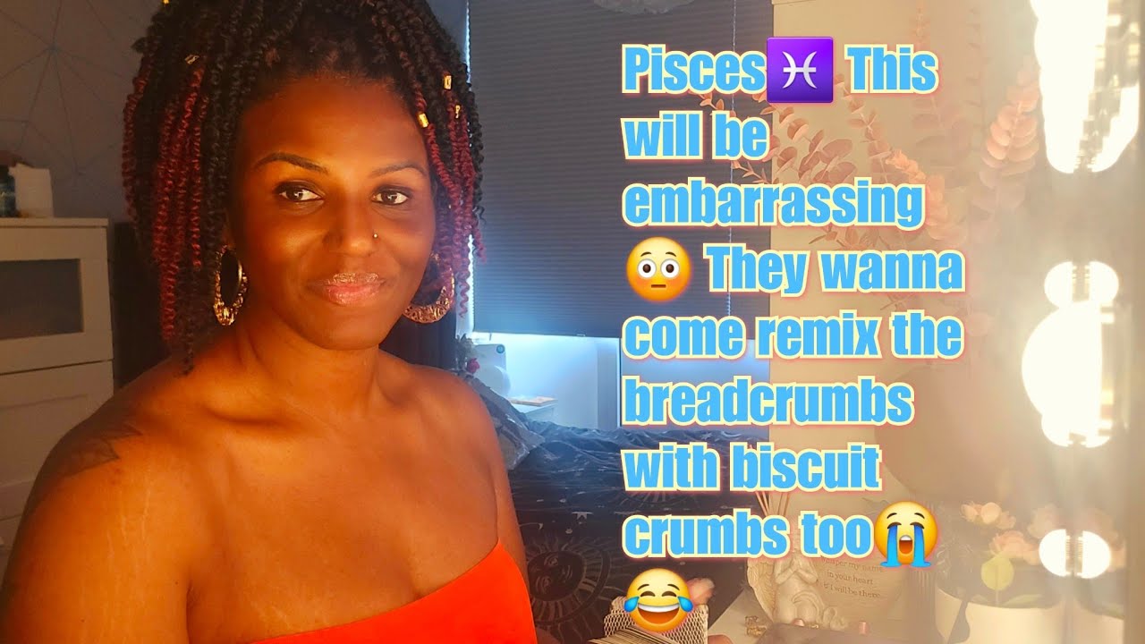 Pisces♓️ This will be embarrassing 😳 They wanna come remix the breadcrumbs with biscuit crumbs too😭😂