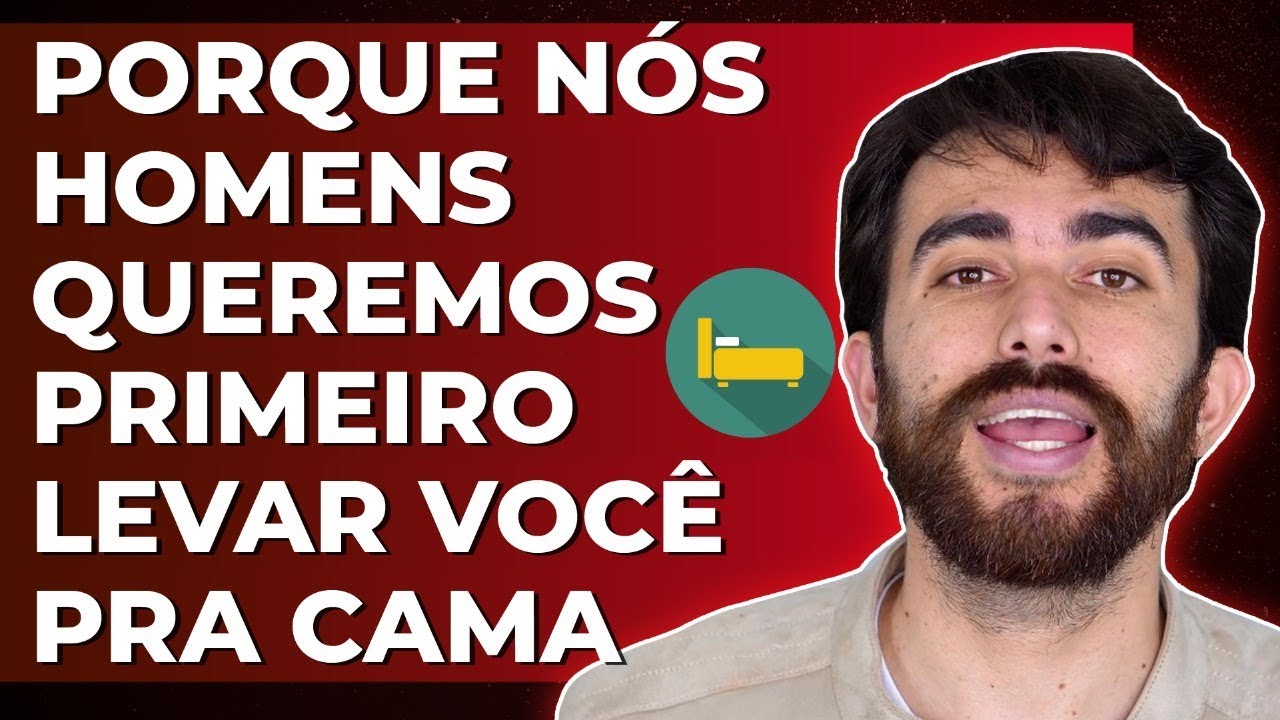 Porque NÓS HOMENS QUEREMOS PRIMEIRO LEVAR VOCÊ PARA CAMA