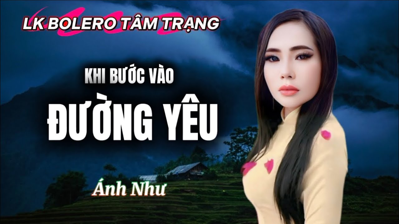 ➡️LK Bolero Tâm Trạng ✔️KHI BƯỚC VÀO ĐƯỜNG YÊU ✔️Với giọng hát độc lạ từ Ca-Nhạc Sĩ ÁNH NHƯ…