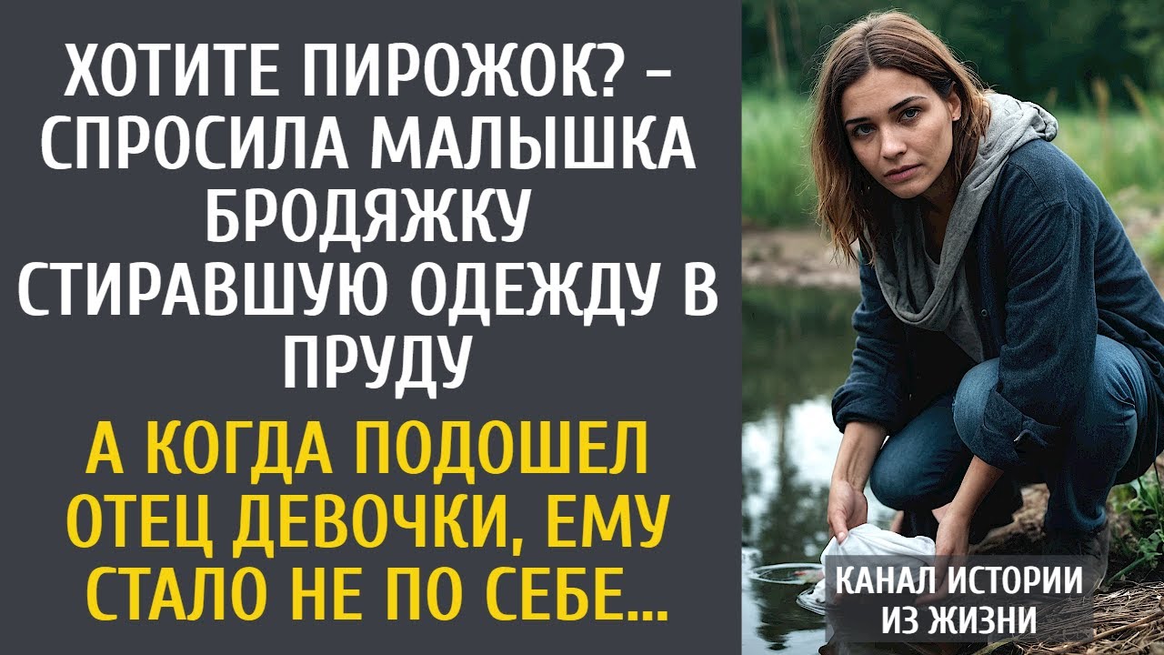 Хотите пирожок? - спросила малышка бродяжку стиравшую одежду в пруду… А когда подошел отец девочки…
