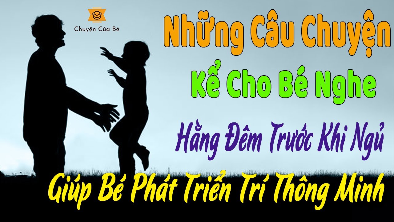 Những Câu Chuyện Kể Cho Bé Nghe Hằng Đêm Giúp Bé Phát Triển Trí Thông Minh | Chuyện Của Bé