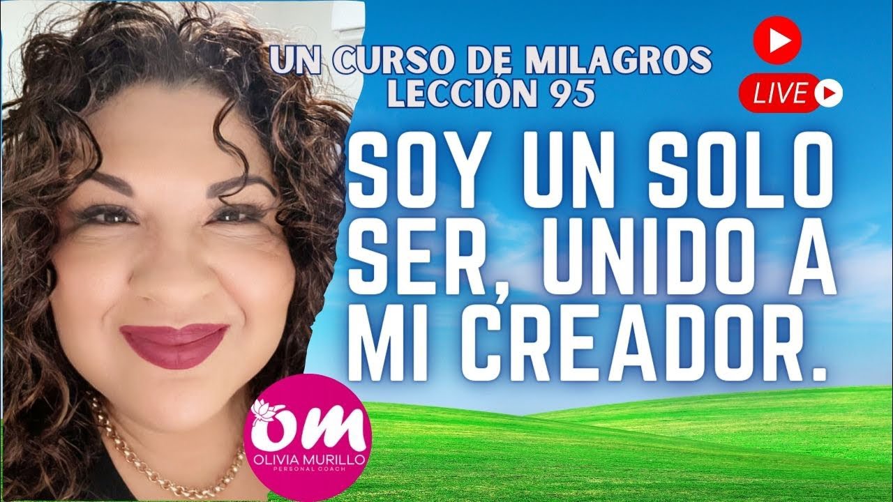 Lección 95. Soy un solo ser unido mi creador un curso de Milagros con Olivia Murillo.