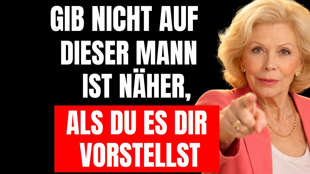 Das Universum sagt – gib nicht auf – dieser Mann ist näher, als du denkst. | Louise Hay