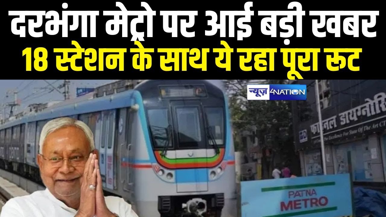 Darbhanga Metro को लेकर आई बड़ी खबर, 18 स्टेशन, ये रहा पूरा रूट | Bihar News | News4Nation