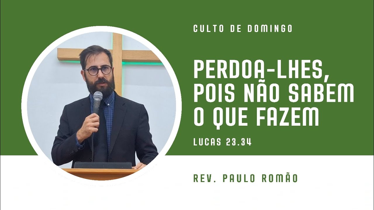 Perdoa-lhes, pois não sabem o que fazem - Lucas 23.34 - Rev Paulo Romão - IPB Cruz Alta