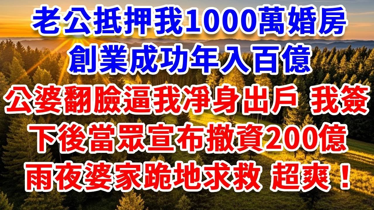老公抵押我1000萬婚房，創業成功年入百億，公婆翻臉逼我凈身出戶，我簽下後當眾宣布撤資200億，雨夜婆家跪地求救 結局超爽！#思妤說故事#為人處世#生活經驗#情感故事#晚年哲理#說故事#完結文#原創故