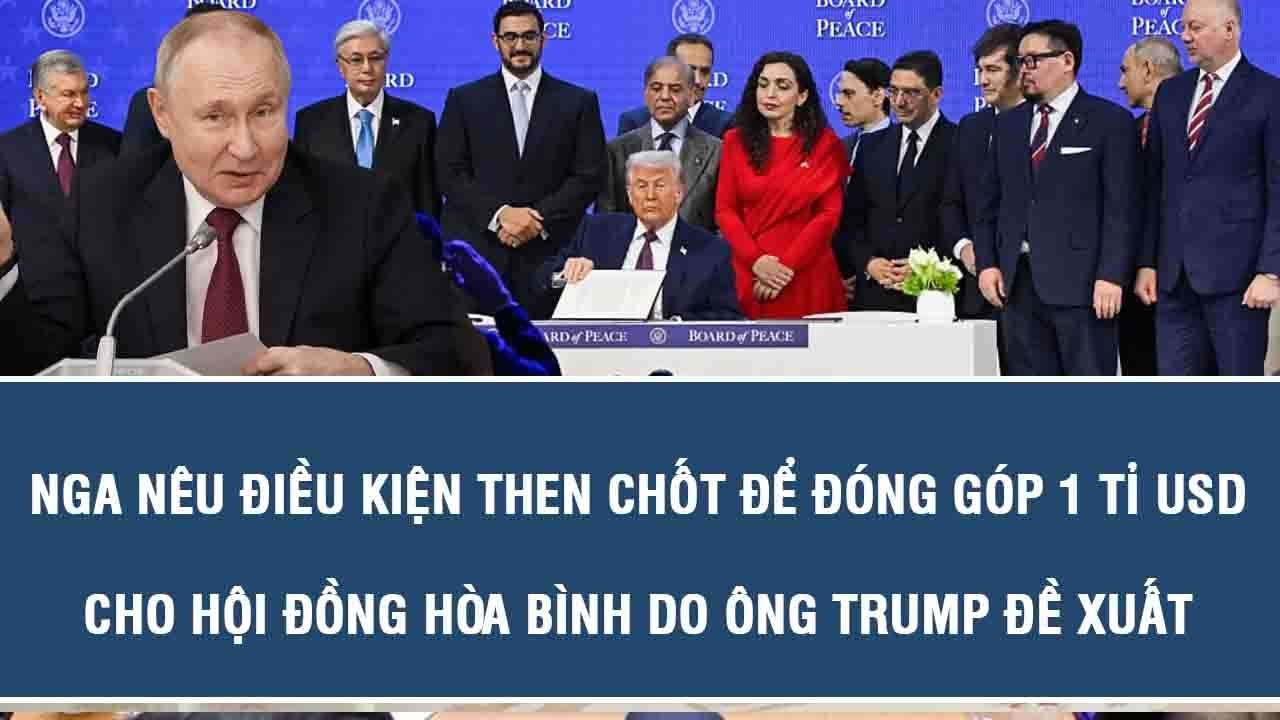 Nga nêu điều kiện then chốt để đóng góp 1 tỉ USD cho Hội đồng Hòa bình do ông Trump đề xuất