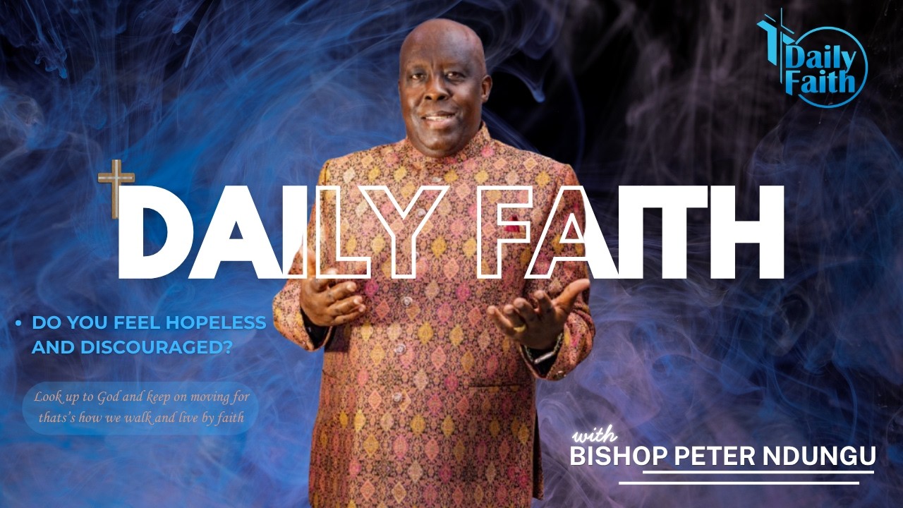 Do You Feel Hopeless & Discouraged? This is For You - Daily Faith with Bishop Peter Ndungu