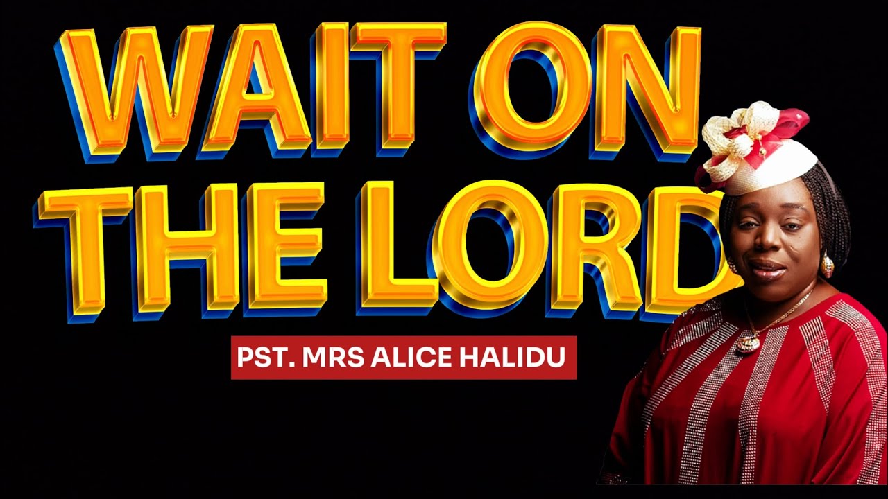 WAIT ON THE LORD || WITH PST. MRS ALICE HALIDU