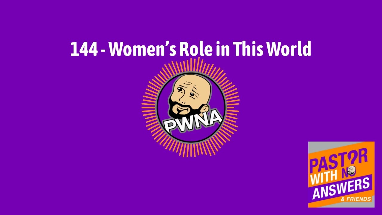 144 - Women&rsquo;s Role in This World | Pastor With No Answers (and friends) Podcast