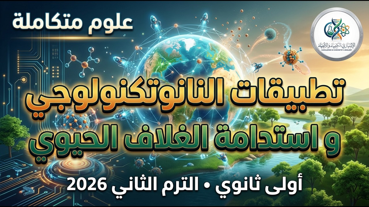 شرح تطبيقات النانوتكنولوجي واستدامة الغلاف الحيوي | العلوم المتكاملة أولى ثانوي الترم الثاني 2026