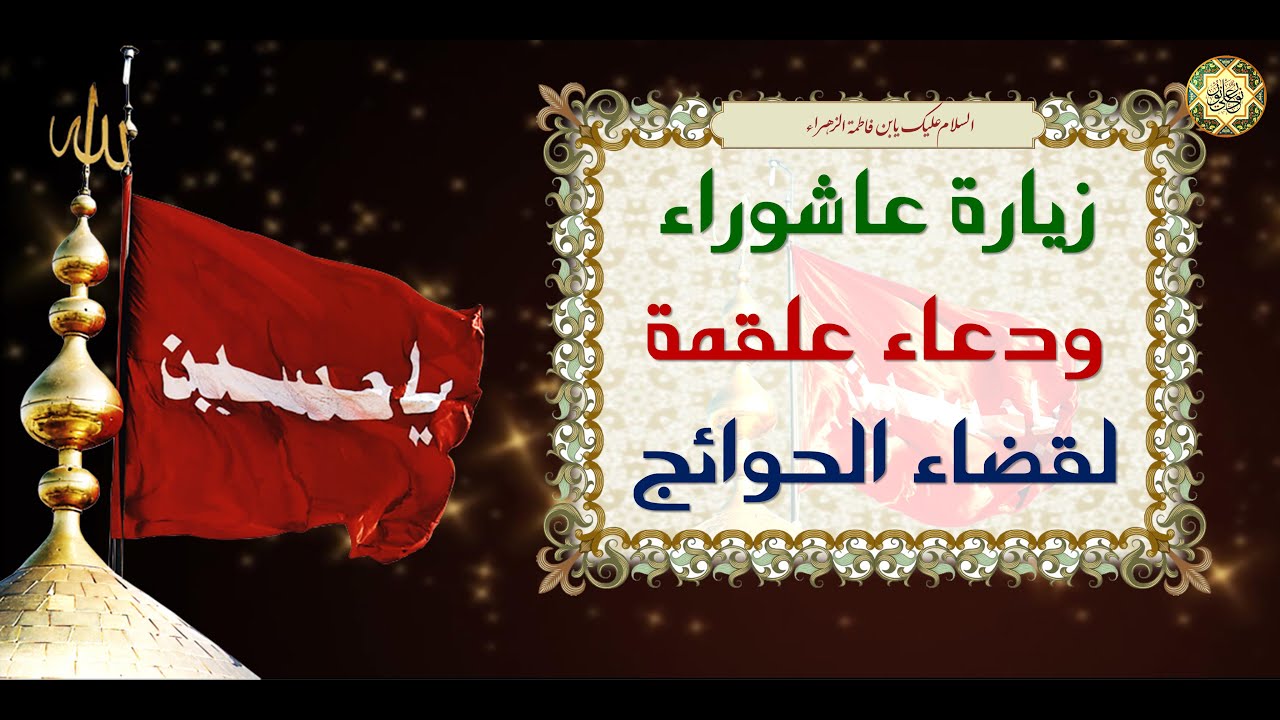 زيارة عاشوراء ودعاء علقمة فإن فيهما ضمانة من الله تعالى لقضاء الحوائج المستعصية بإذن الله تعالى