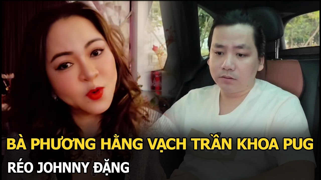 Bà Phương Hằng vạch trần Khoa Pug, réo Johnny Đặng