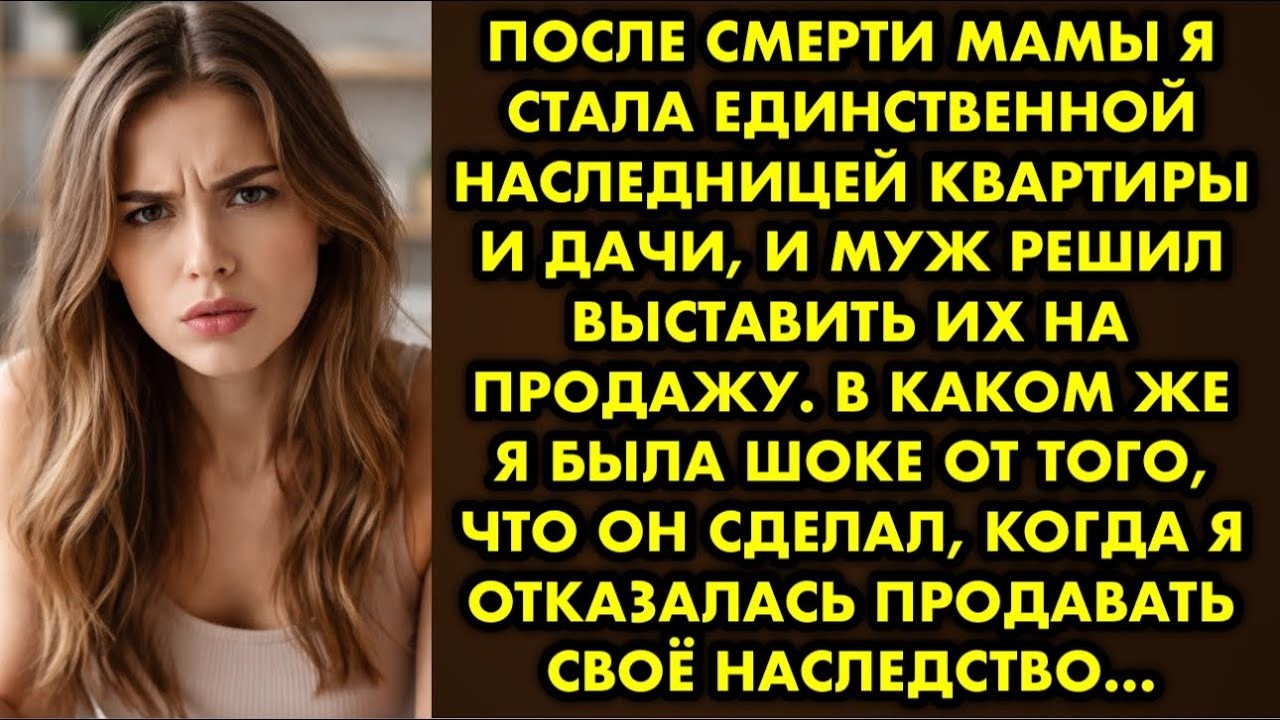 После смерти мамы я стала единственной наследницей квартиры и дачи, и муж решил выставить их на…