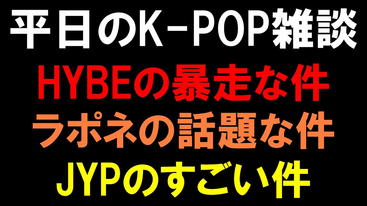 【K-POP雑談】HYBEの暴走な件とラポネの話題な件とJYPのすごい件