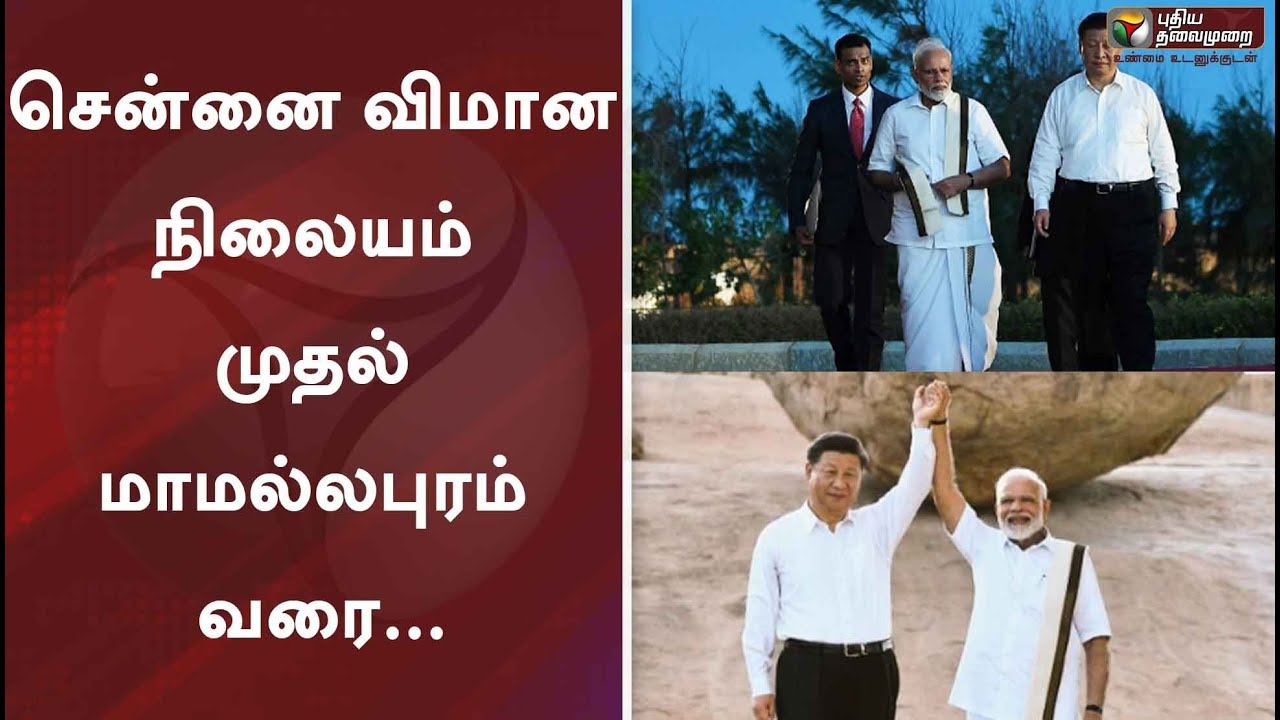பிரதமர் மோடி - சீன அதிபர் சந்திப்பு  - சென்னை விமான நிலையம் முதல் மாமல்லபுரம் வரை...