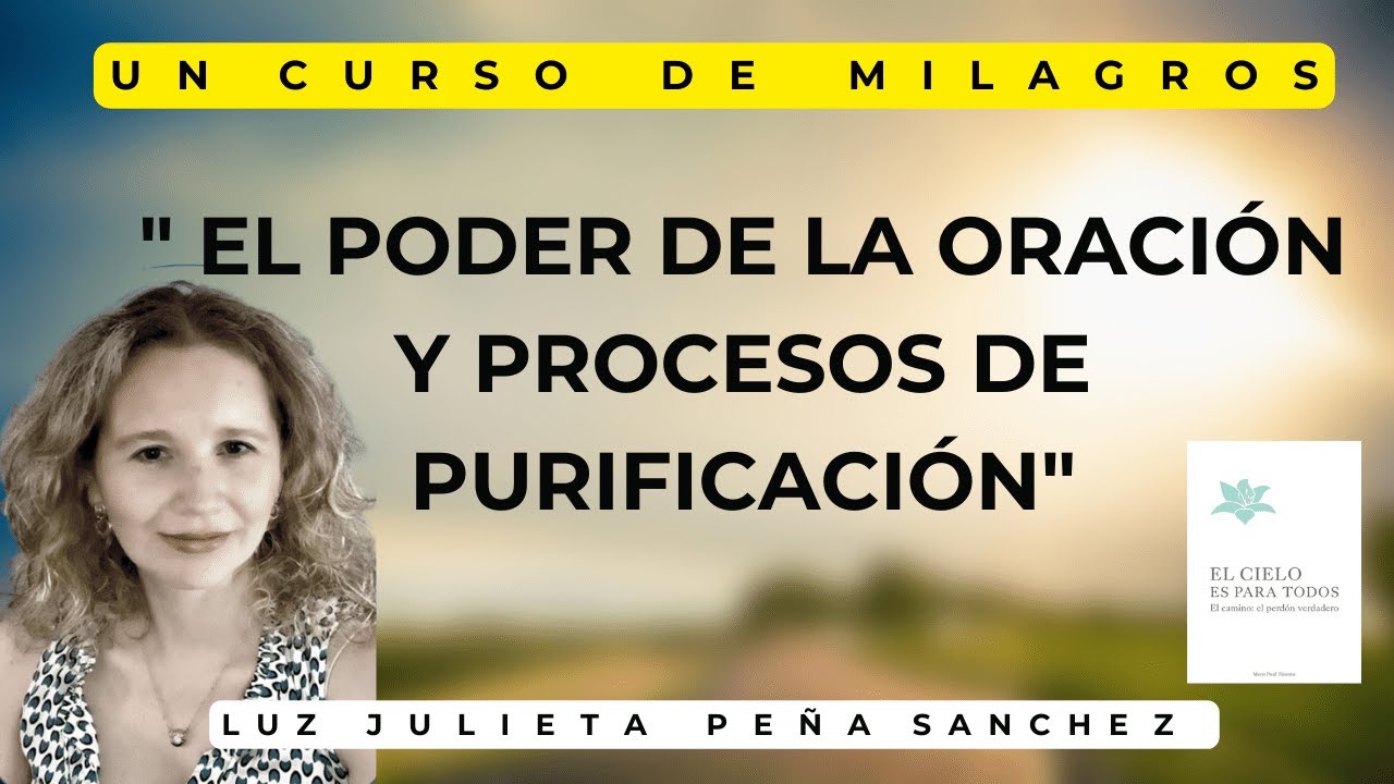 UCDM. EL PODER DE LA ORACION Y PROCESOS DE PURIFICACION. EJEMPLOS SENCILLOS Y PRACTICOS DE COMO ORAR