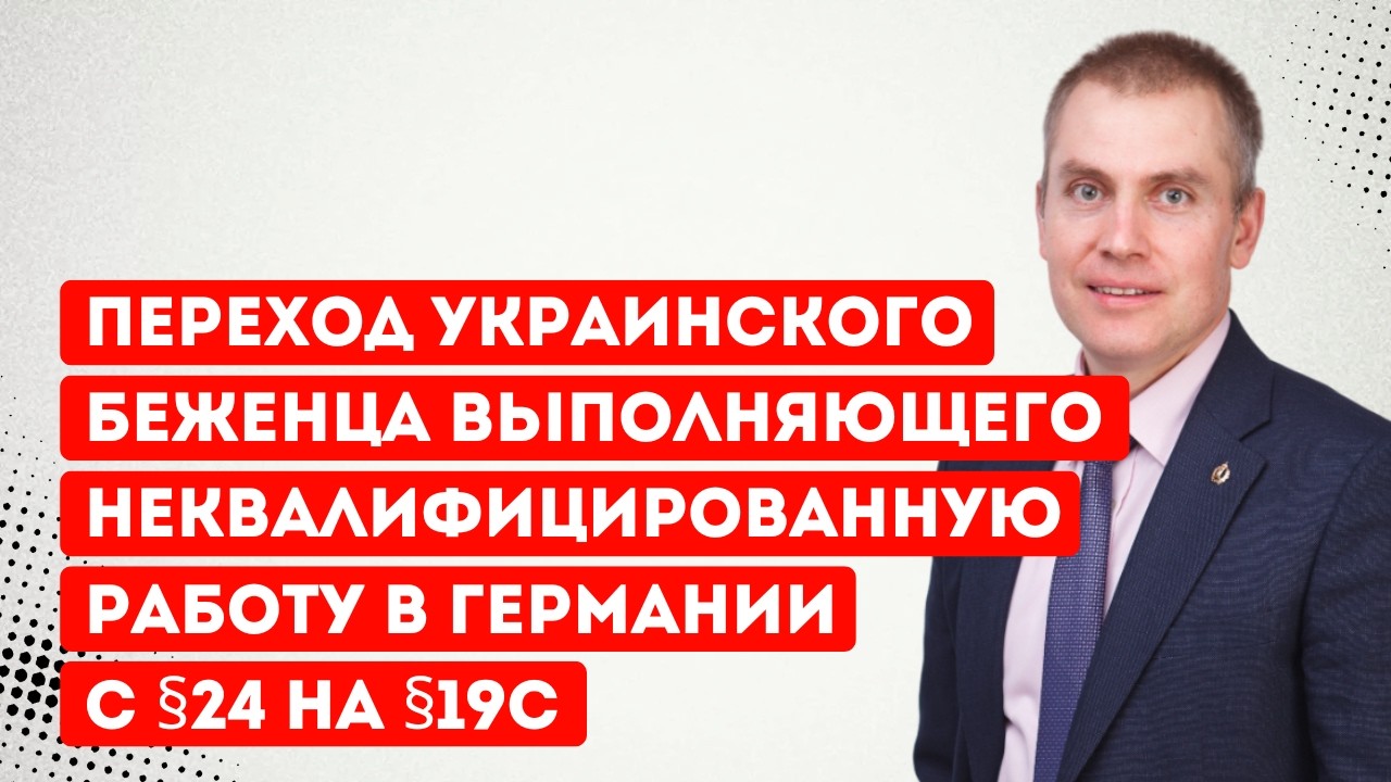 Переход украинского беженца выполняющего неквалифицированную работу в Германии с §24 на §19с