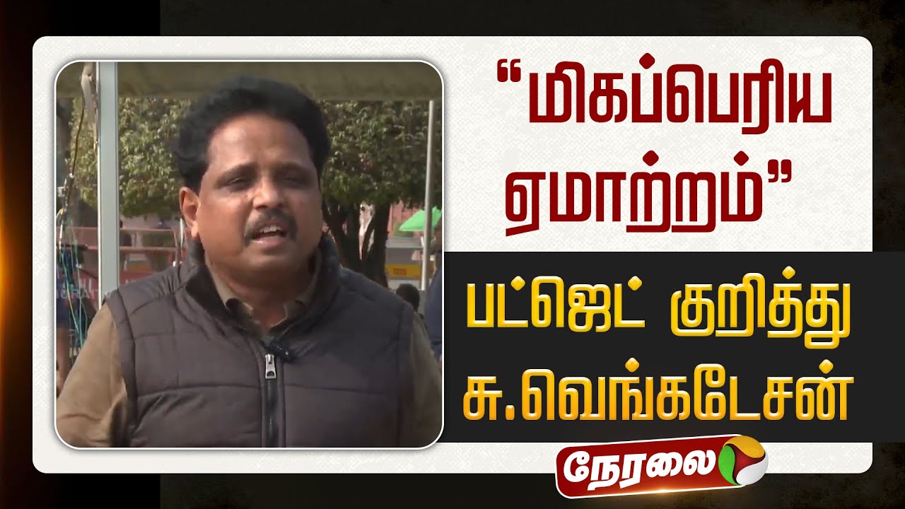 🔴LIVE: “மிகப்பெரிய ஏமாற்றம்” - பட்ஜெட் குறித்து சு.வெங்கடேசன் எம்.பி விமர்சனம்