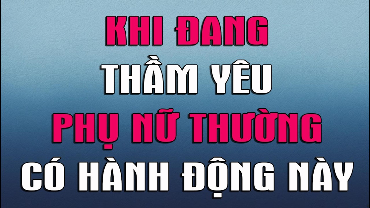 KHI ĐANG THẦM YÊU PHỤ NỮ THƯỜNG CÓ HÀNH ĐỘNG NÀY
