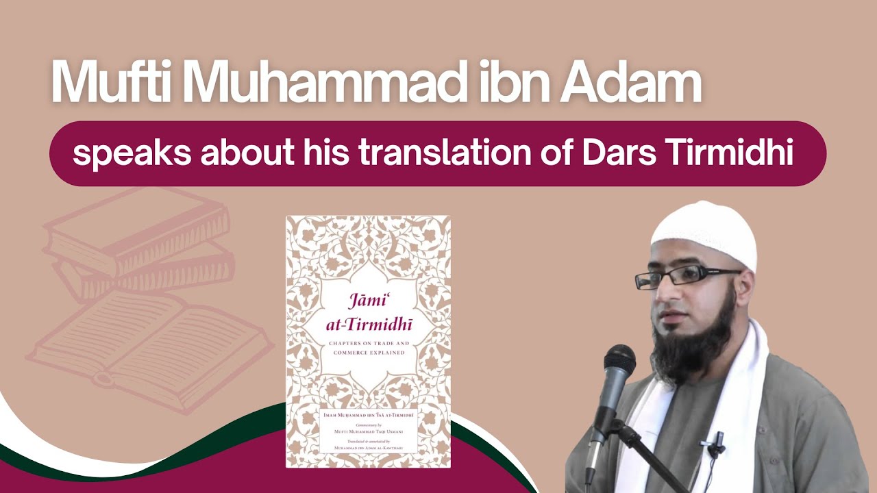 Mufti Muhammad ibn Adam speaks about his translation of Mufti Taqi Usmani’s Dars Tirmidhi