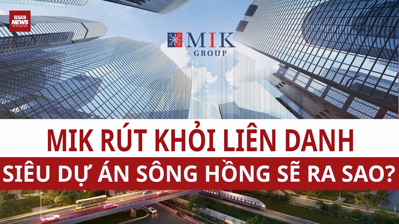 NÓNG: Vì sao MIK Group bất ngờ rút khỏi “siêu dự án” trục đại lộ sông Hồng? | VTC News