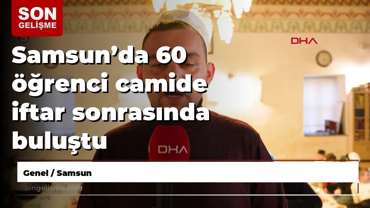 Samsun’da 60 öğrenci camide iftar sonrasında buluştu