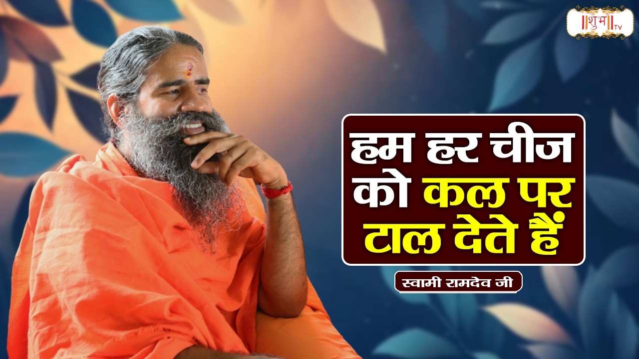 हम हर चीज को कल पर टाल देते हैं | Swami Ramdev Ji Pravachan | Yoga and Ayurveda | Shubh TV