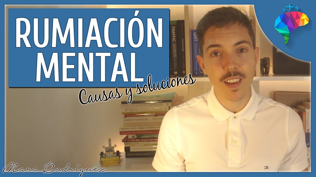 Rumiaci&oacute;n Mental - Causas y Soluciones