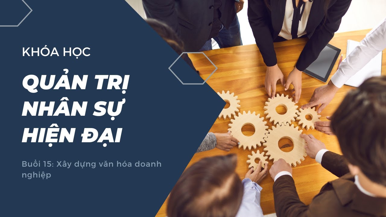 Quản trị nhân sự hiện đại - Buổi 15: Xây dựng văn hóa doanh nghiệp